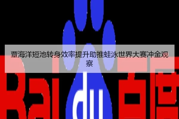覃海洋短池转身效率提升助推蛙泳世界大赛冲金观察